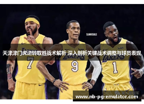 天津津门虎逆转取胜战术解析 深入剖析关键战术调整与球员表现