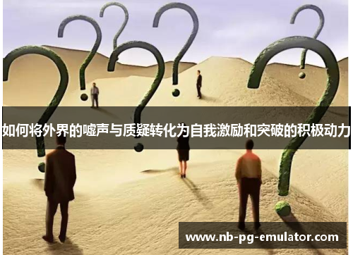 如何将外界的嘘声与质疑转化为自我激励和突破的积极动力