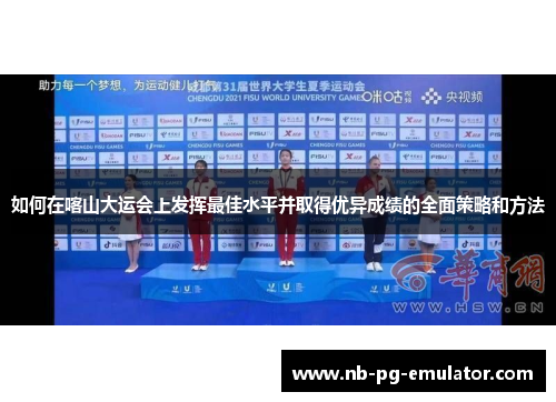 如何在喀山大运会上发挥最佳水平并取得优异成绩的全面策略和方法