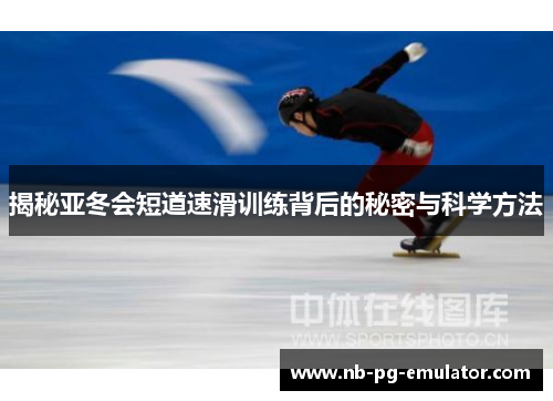 揭秘亚冬会短道速滑训练背后的秘密与科学方法 揭秘亚冬会短道速滑训练背后的秘密与科学方法