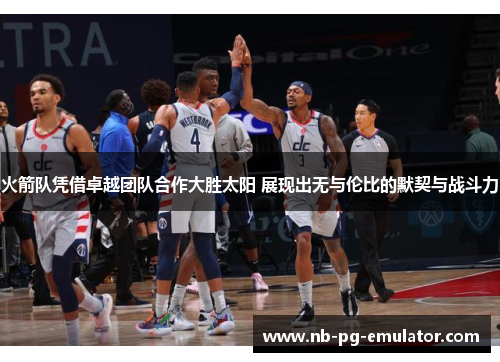 火箭队凭借卓越团队合作大胜太阳 展现出无与伦比的默契与战斗力 火箭队凭借卓越团队合作大胜太阳 展现出无与伦比的默契与战斗力
