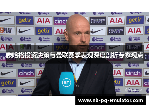 滕哈格投资决策与曼联赛季表现深度剖析专家观点 滕哈格投资决策与曼联赛季表现深度剖析专家观点