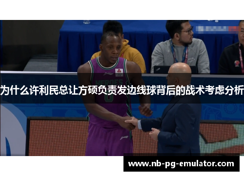 为什么许利民总让方硕负责发边线球背后的战术考虑分析 为什么许利民总让方硕负责发边线球背后的战术考虑分析