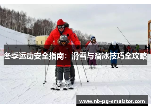 冬季运动安全指南:滑雪与溜冰技巧全攻略 冬季运动安全指南:滑雪与溜冰技巧全攻略