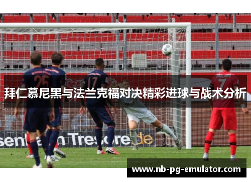 拜仁慕尼黑与法兰克福对决精彩进球与战术分析 拜仁慕尼黑与法兰克福对决精彩进球与战术分析