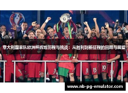 意大利国家队欧洲杯辉煌历程与挑战:从胜利到新征程的回顾与展望 意大利国家队欧洲杯辉煌历程与挑战:从胜利到新征程的回顾与展望