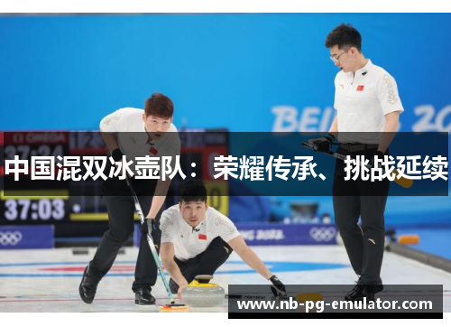 中国混双冰壶队:荣耀传承、挑战延续 中国混双冰壶队:荣耀传承、挑战延续