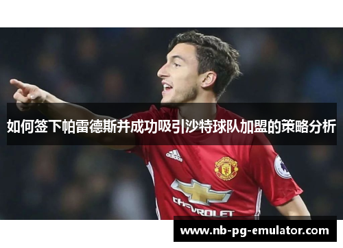 如何签下帕雷德斯并成功吸引沙特球队加盟的策略分析 如何签下帕雷德斯并成功吸引沙特球队加盟的策略分析