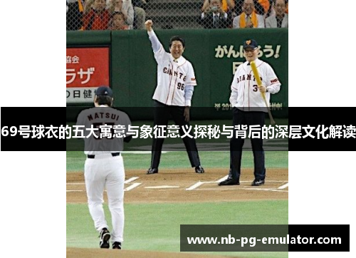 69号球衣的五大寓意与象征意义探秘与背后的深层文化解读 69号球衣的五大寓意与象征意义探秘与背后的深层文化解读