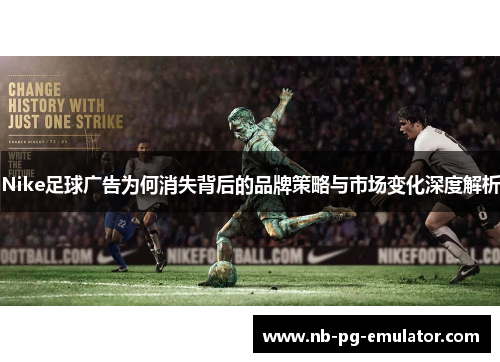 Nike足球广告为何消失背后的品牌策略与市场变化深度解析 Nike足球广告为何消失背后的品牌策略与市场变化深度解析