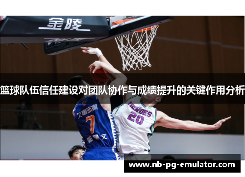 篮球队伍信任建设对团队协作与成绩提升的关键作用分析 篮球队伍信任建设对团队协作与成绩提升的关键作用分析