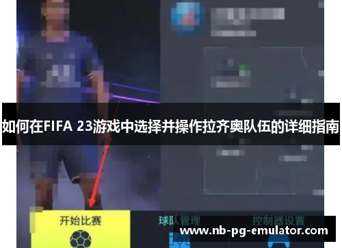 如何在FIFA 23游戏中选择并操作拉齐奥队伍的详细指南 如何在FIFA 23游戏中选择并操作拉齐奥队伍的详细指南