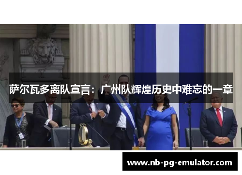 萨尔瓦多离队宣言:广州队辉煌历史中难忘的一章 萨尔瓦多离队宣言:广州队辉煌历史中难忘的一章