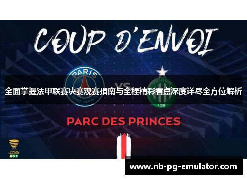 全面掌握法甲联赛决赛观赛指南与全程精彩看点深度详尽全方位解析 全面掌握法甲联赛决赛观赛指南与全程精彩看点深度详尽全方位解析