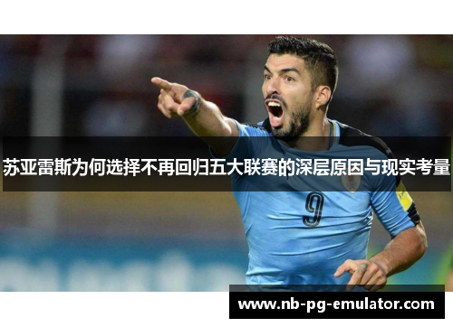 苏亚雷斯为何选择不再回归五大联赛的深层原因与现实考量