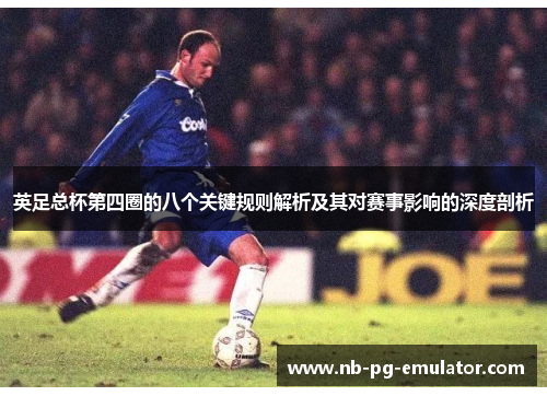 英足总杯第四圈的八个关键规则解析及其对赛事影响的深度剖析