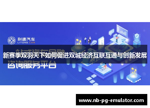 新赛季双羽天下如何促进双城经济互联互通与创新发展