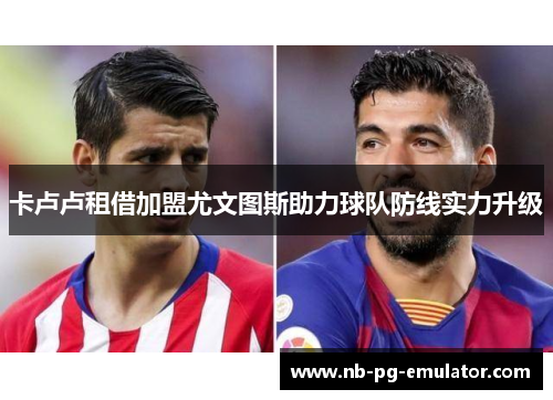 卡卢卢租借加盟尤文图斯助力球队防线实力升级