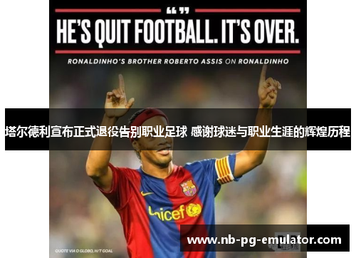 塔尔德利宣布正式退役告别职业足球 感谢球迷与职业生涯的辉煌历程