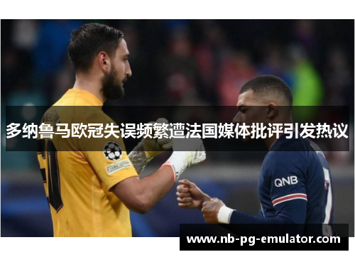 多纳鲁马欧冠失误频繁遭法国媒体批评引发热议
