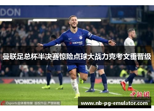 曼联足总杯半决赛惊险点球大战力克考文垂晋级