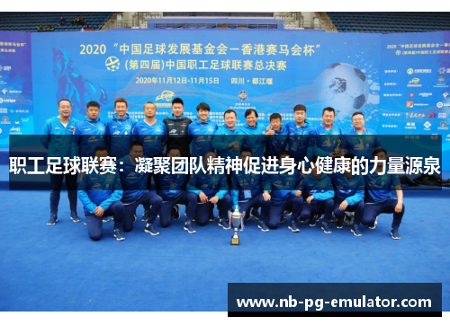 职工足球联赛：凝聚团队精神促进身心健康的力量源泉