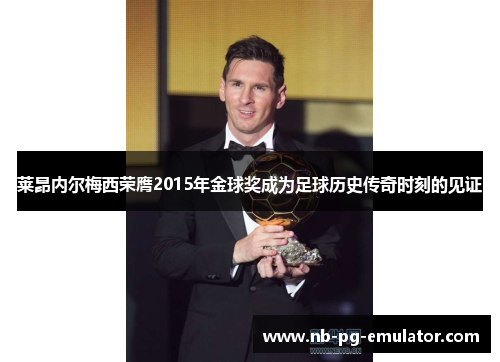 莱昂内尔梅西荣膺2015年金球奖成为足球历史传奇时刻的见证 莱昂内尔梅西荣膺2015年金球奖成为足球历史传奇时刻的见证