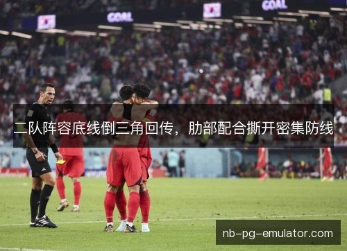 二队阵容底线倒三角回传，肋部配合撕开密集防线